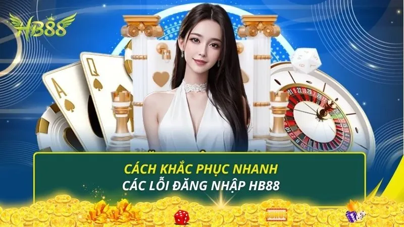 Cách khắc phục nhanh các lỗi đăng nhập HB88 hiệu quả