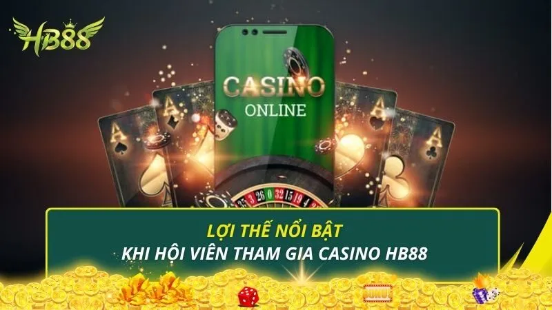 Lợi thế nổi bật khi hội viên tham gia Casino HB88