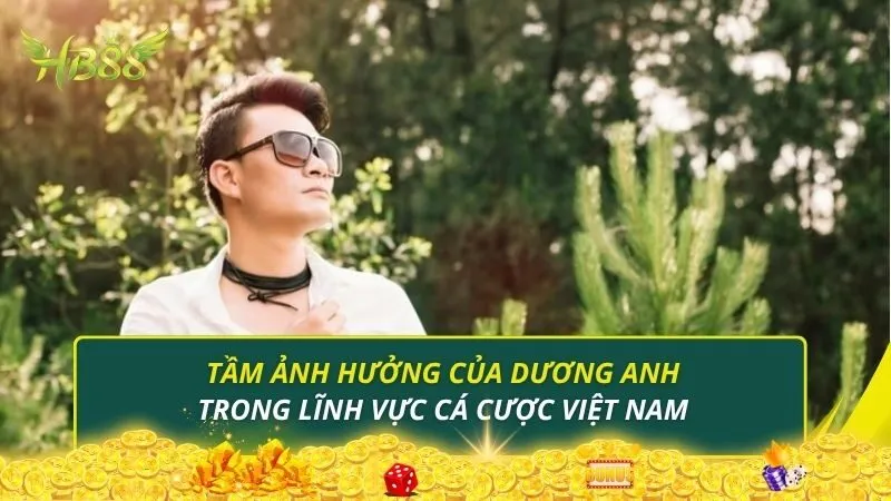 Tầm ảnh hưởng của Dương Anh trong lĩnh vực cá cược Việt Nam